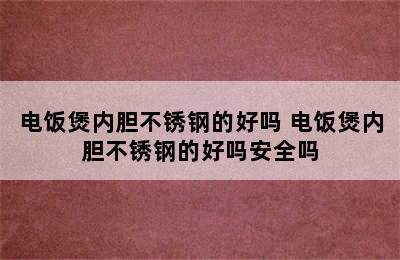 电饭煲内胆不锈钢的好吗 电饭煲内胆不锈钢的好吗安全吗